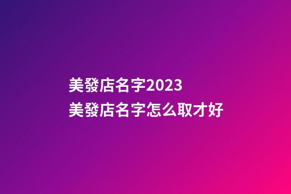 美發店名字2023 美發店名字怎么取才好-第1張-店鋪起名-玄機派